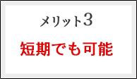 メリット３：短期でも可能