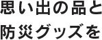 思い出の品と防災グッズを