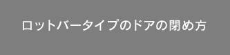 ロットバータイプのドアの閉め方