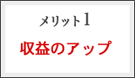 メリット１：収益のアップ